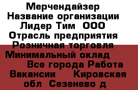 Мерчендайзер › Название организации ­ Лидер Тим, ООО › Отрасль предприятия ­ Розничная торговля › Минимальный оклад ­ 12 000 - Все города Работа » Вакансии   . Кировская обл.,Сезенево д.